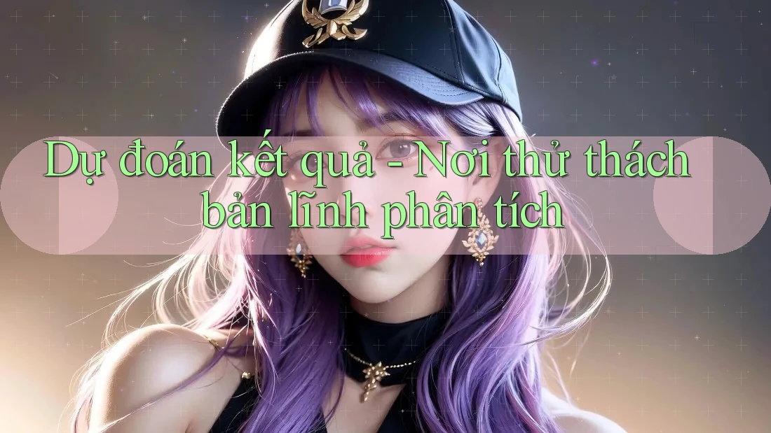Dự đoán kết quả - Nơi thử thách bản lĩnh phân tích