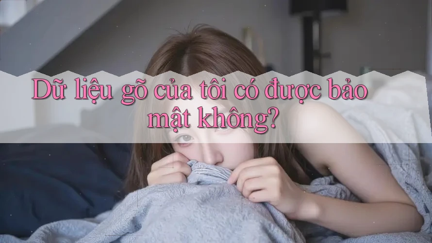 Dữ liệu gõ của tôi có được bảo mật không?