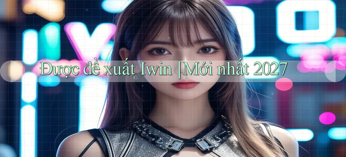 Được đề xuất Iwin mới nhất 2027