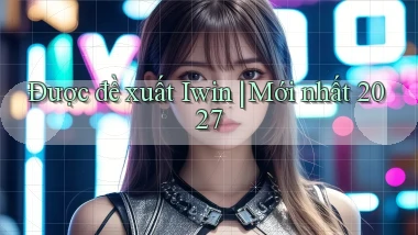 Được đề xuất Iwin mới nhất 2027