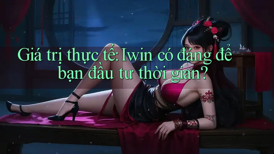 Giá trị thực tế: Iwin có đáng để bạn đầu tư thời gian? Giá trị thực tế: Iwin có đáng để bạn đầu tư thời gian?