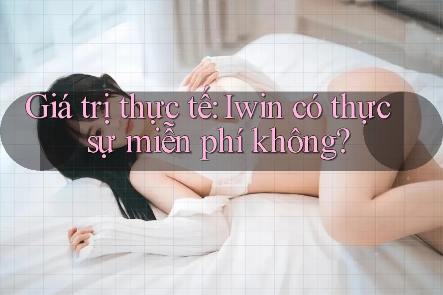 Giá trị thực tế: Iwin có thực sự miễn phí không? Giá trị thực tế: Iwin có thực sự miễn phí không?