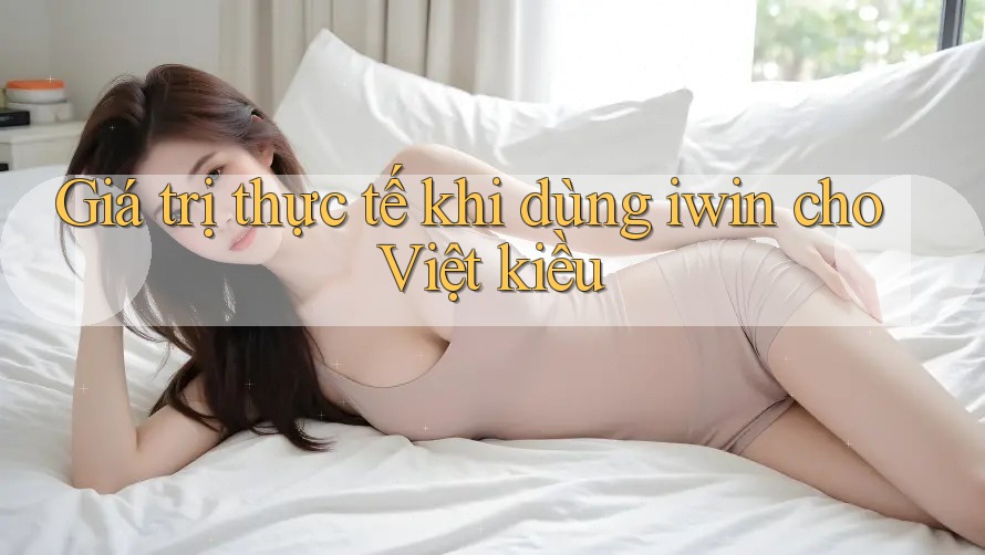 Giá trị thực tế khi dùng iwin cho Việt kiều Giá trị thực tế khi dùng iwin cho Việt kiều