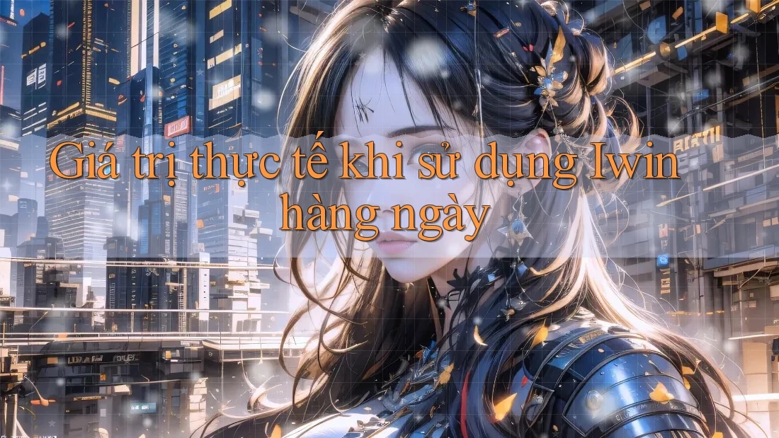 Giá trị thực tế khi sử dụng Iwin hàng ngày Giá trị thực tế khi sử dụng Iwin hàng ngày