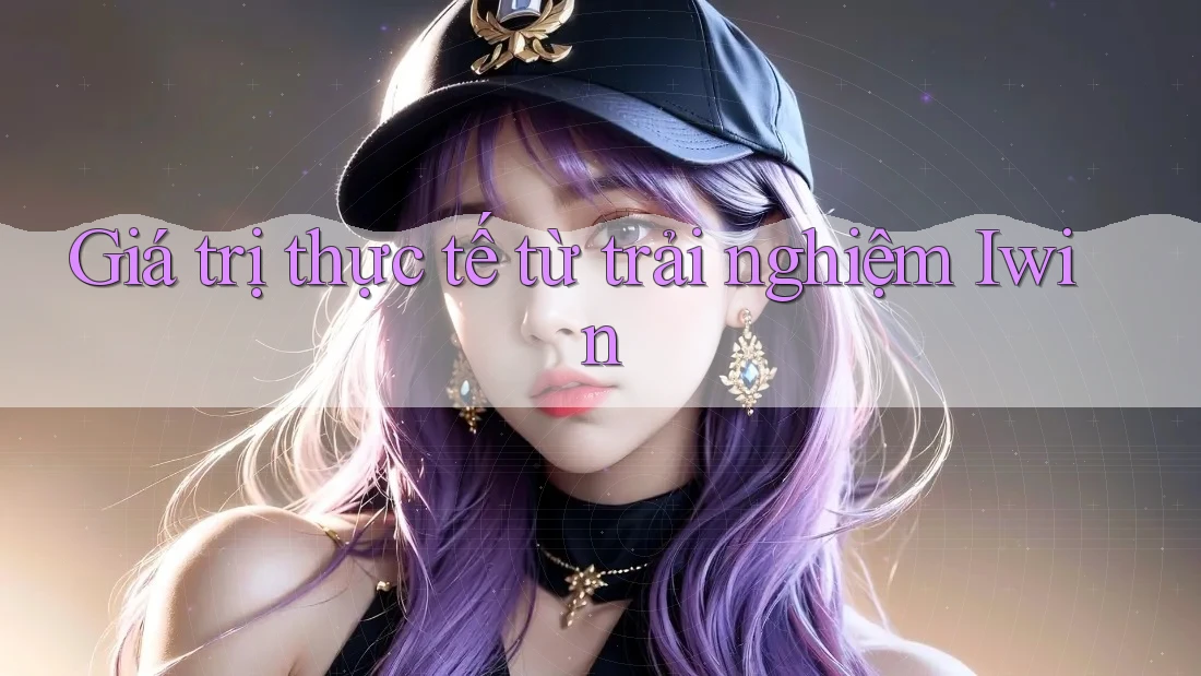 Giá trị thực tế từ trải nghiệm Iwin