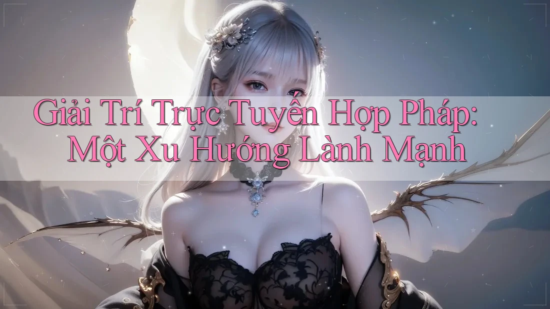 Giải Trí Trực Tuyến Hợp Pháp: Một Xu Hướng Lành Mạnh Giải Trí Trực Tuyến Hợp Pháp: Một Xu Hướng Lành Mạnh