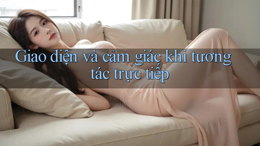 Giao diện và cảm giác khi tương tác trực tiếp