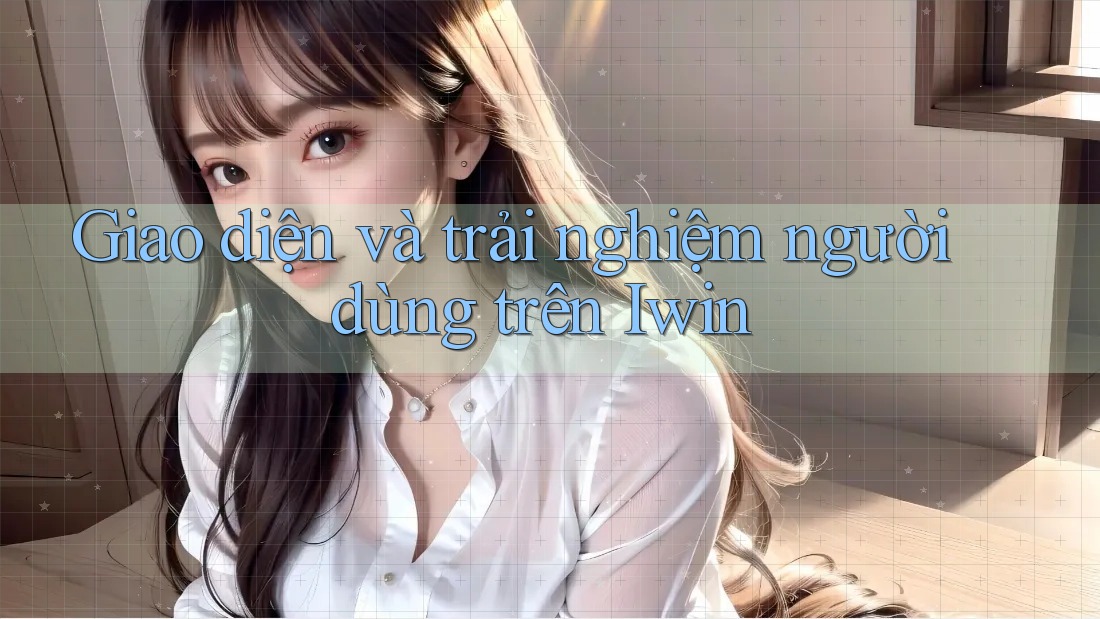 Giao diện và trải nghiệm người dùng trên iWin