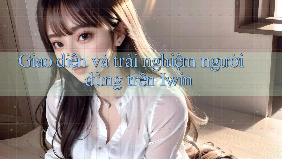 Giao diện và trải nghiệm người dùng trên Iwin Giao diện và trải nghiệm người dùng trên Iwin