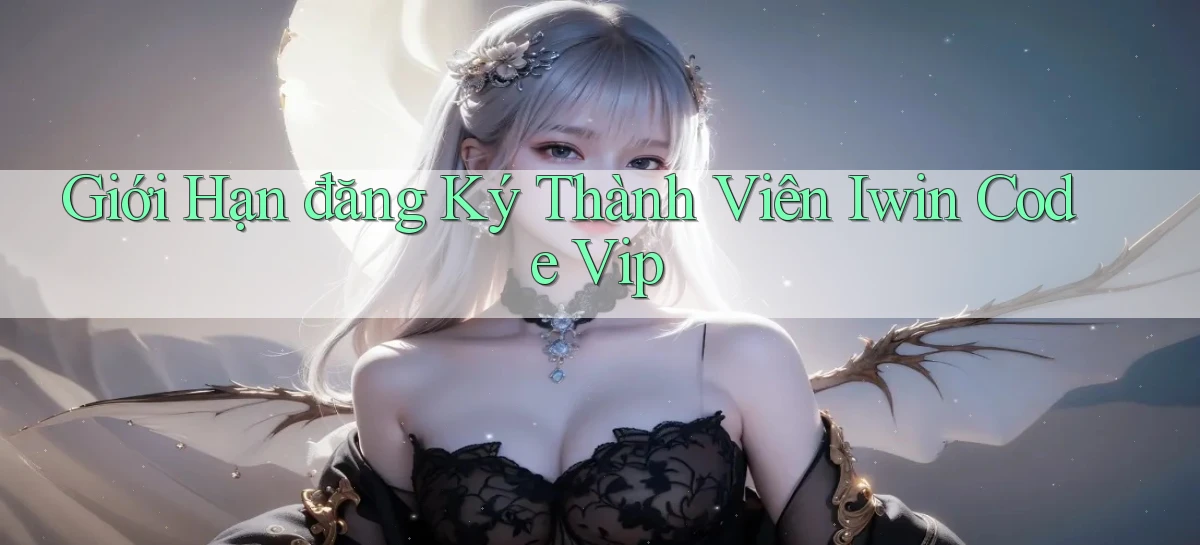 giới hạn đăng ký thành viên iwin code vip