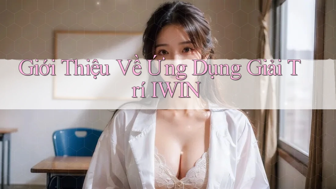 Giới Thiệu Về Ứng Dụng Giải Trí IWIN Giới Thiệu Về Ứng Dụng Giải Trí IWIN