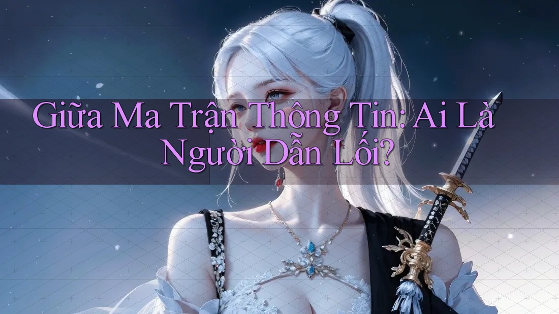Giữa Ma Trận Thông Tin: Ai Là Người Dẫn Lối? Giữa Ma Trận Thông Tin: Ai Là Người Dẫn Lối?