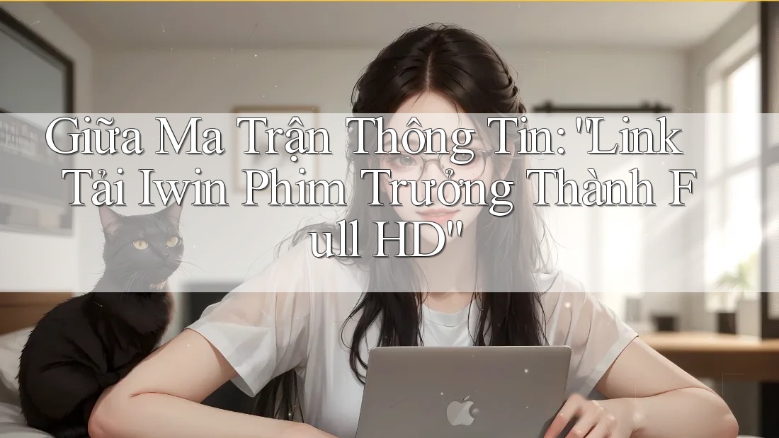 Giữa Ma Trận Thông Tin: “Link Tải Iwin Phim Trưởng Thành Full HD” Giữa Ma Trận Thông Tin: “Link Tải Iwin Phim Trưởng Thành Full HD”