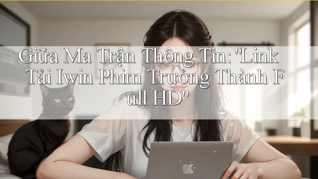 Giữa Ma Trận Thông Tin: “Link Tải Iwin Phim Trưởng Thành Full HD” Giữa Ma Trận Thông Tin: “Link Tải Iwin Phim Trưởng Thành Full HD”