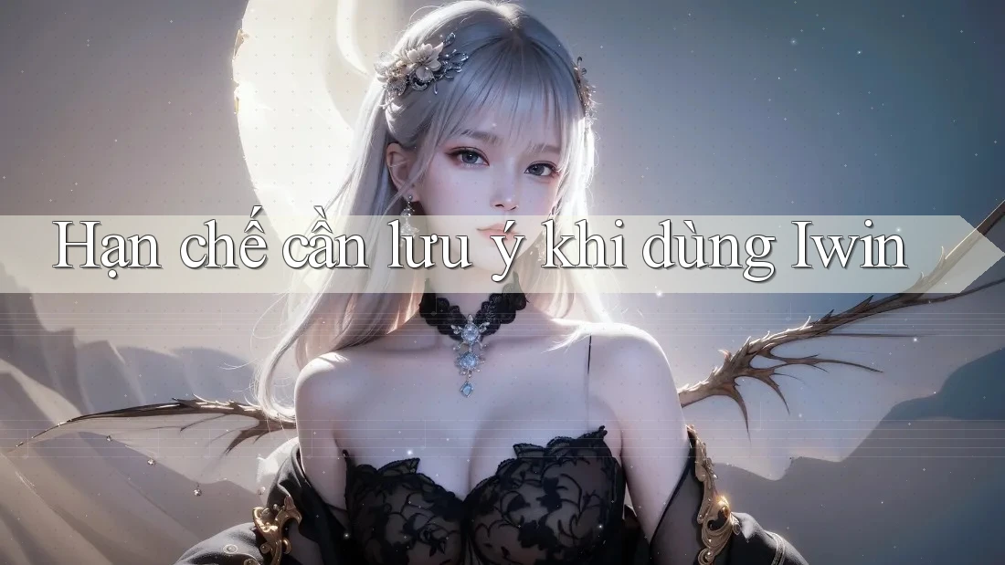 Hạn chế cần lưu ý khi dùng Iwin Hạn chế cần lưu ý khi dùng Iwin