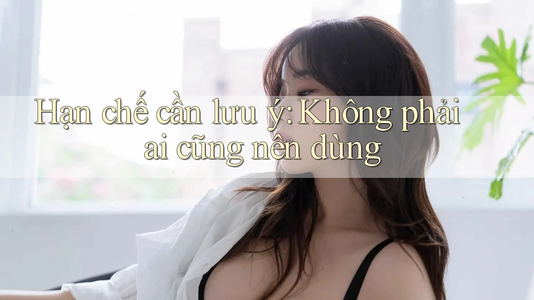 Hạn chế cần lưu ý: Không phải ai cũng nên dùng Hạn chế cần lưu ý: Không phải ai cũng nên dùng