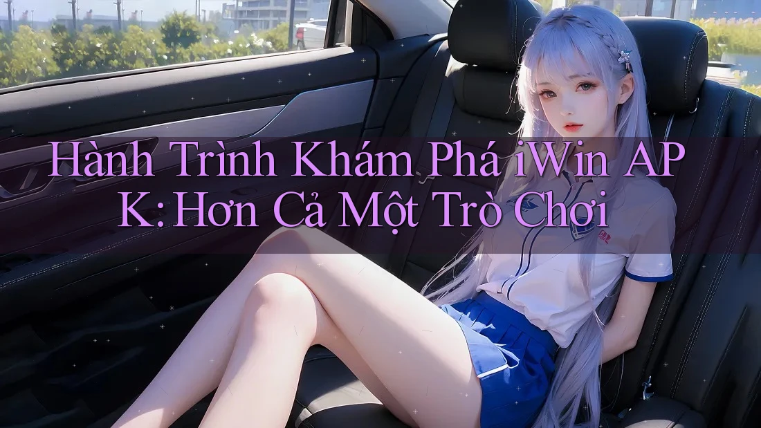Hành Trình Khám Phá iWin APK: Hơn Cả Một Trò Chơi