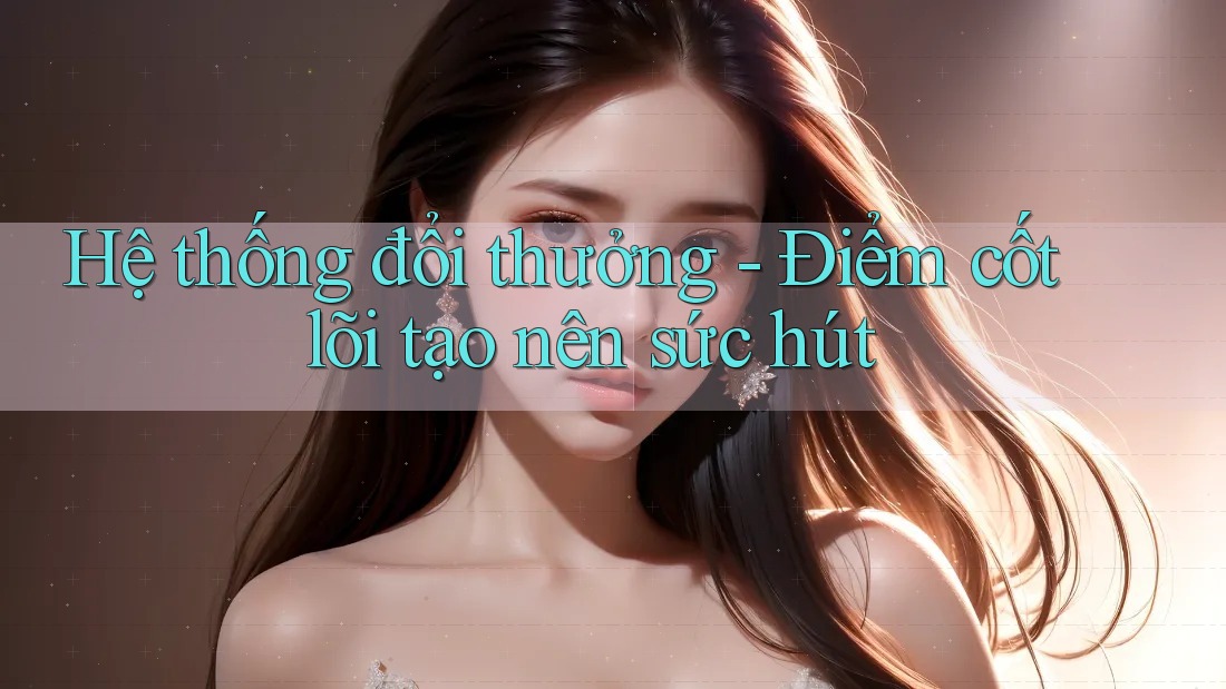 Hệ thống đổi thưởng - Điểm cốt lõi tạo nên sức hút Hệ thống đổi thưởng - Điểm cốt lõi tạo nên sức hút