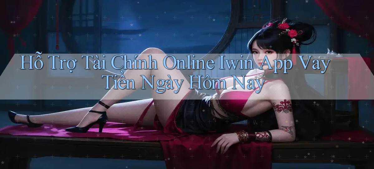 hỗ trợ tài chính online iwin app vay tiền ngày hôm nay