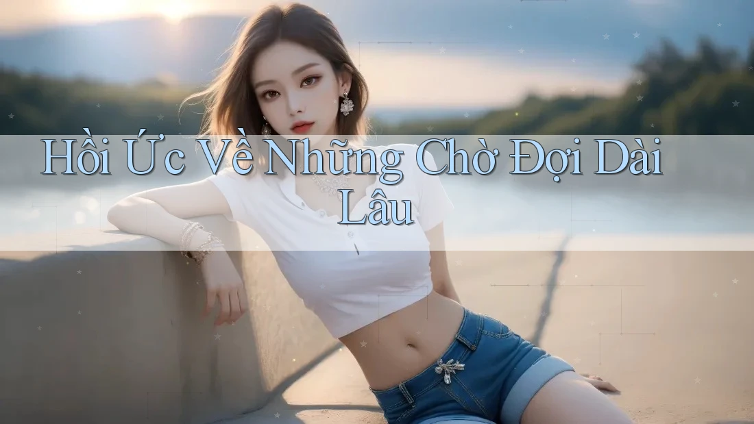 Hồi Ức Về Những Chờ Đợi Dài Lâu