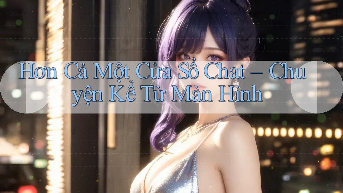 Hơn Cả Một Cửa Sổ Chat – Chuyện Kể Từ Màn Hình Hơn Cả Một Cửa Sổ Chat – Chuyện Kể Từ Màn Hình