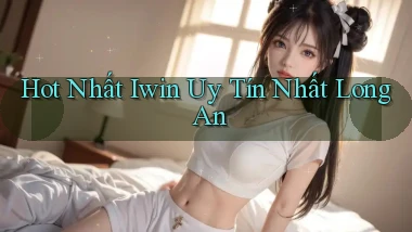 hot nhất iwin uy tín nhất Long An