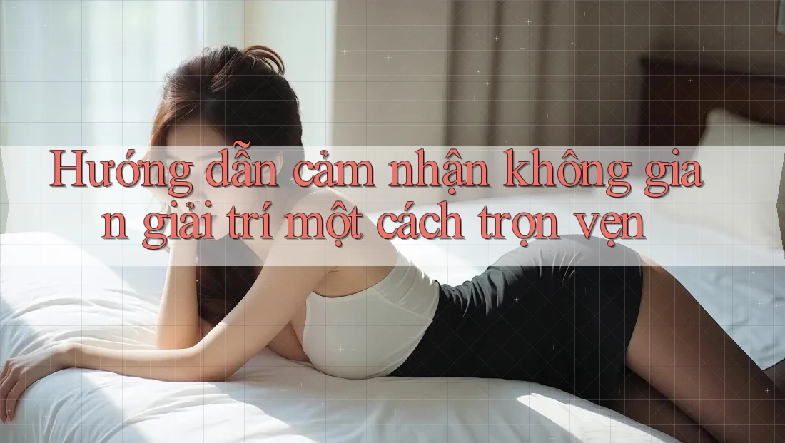 Hướng dẫn cảm nhận không gian giải trí một cách trọn vẹn Hướng dẫn cảm nhận không gian giải trí một cách trọn vẹn