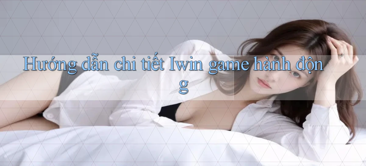 Hướng dẫn chi tiết Iwin game hành động