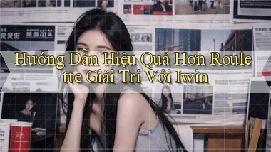 hướng dẫn hiệu quả hơn roulette giải trí với iwin