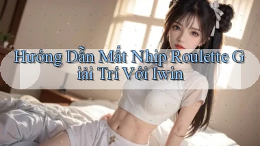 hướng dẫn mất nhịp roulette giải trí với iwin