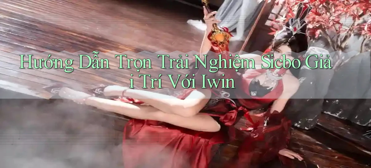 hướng dẫn trọn trải nghiệm sicbo giải trí với iwin