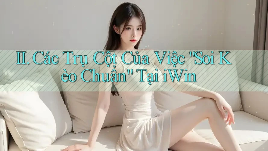 II. Các Trụ Cột Của Việc “Soi Kèo Chuẩn” Tại iWin II. Các Trụ Cột Của Việc “Soi Kèo Chuẩn” Tại iWin
