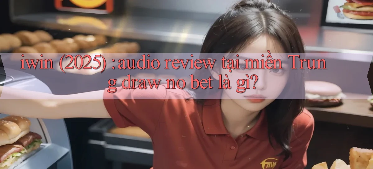 iwin (2025) audio review tại miền Trung draw no bet là gì