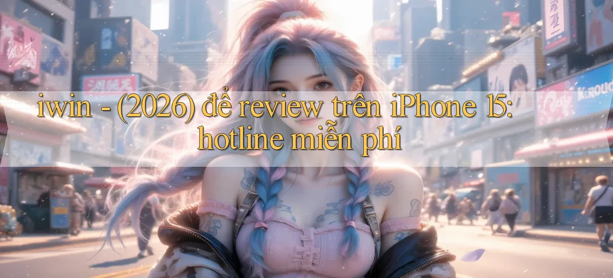 iwin   (2026) để review trên iPhone 15 hotline miễn phí