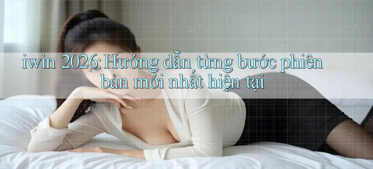 iwin 2026 hướng dẫn từng bước phiên bản mới nhất hiện tại