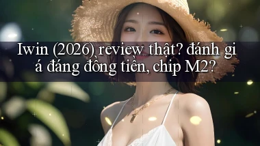 Iwin (2026) review thật đánh giá đáng đồng tiền, chip M2