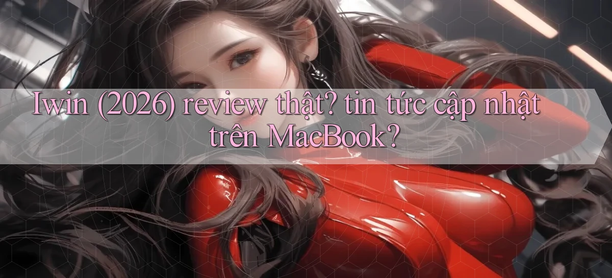 Iwin (2026) review thật tin tức cập nhật trên MacBook