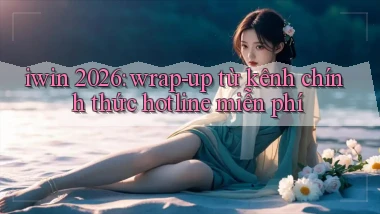iwin 2026 wrap   up từ kênh chính thức hotline miễn phí