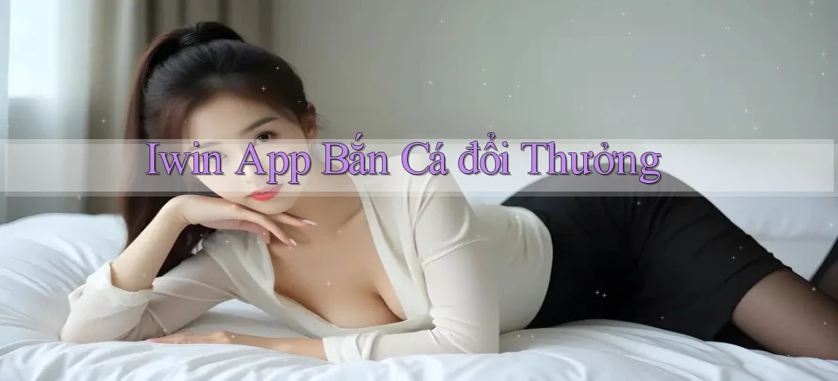 iwin app bắn cá đổi thưởng