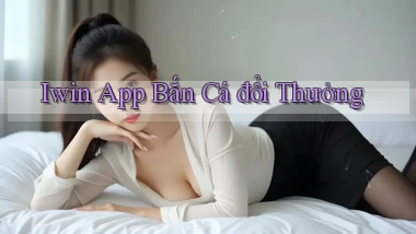 iwin app bắn cá đổi thưởng
