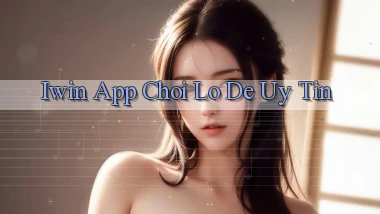 iwin app chơi lô đề uy tín