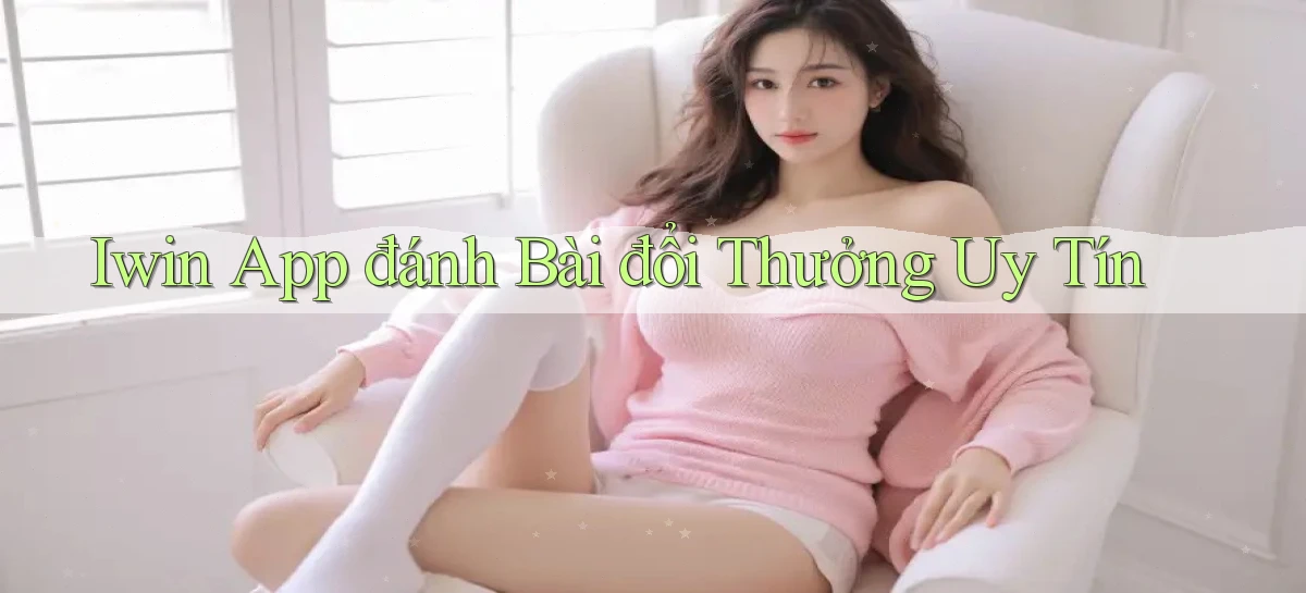 iwin app đánh bài đổi thưởng uy tín