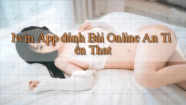 iwin app đánh bài online an tiền that