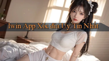 iwin app xóc đĩa uy tín nhất