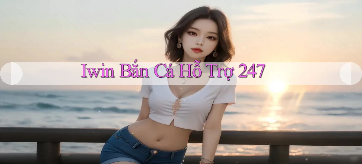 iwin  bắn cá hỗ trợ 24／7