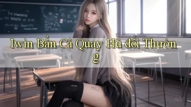 iwin  bắn cá quay hũ đổi thưởng