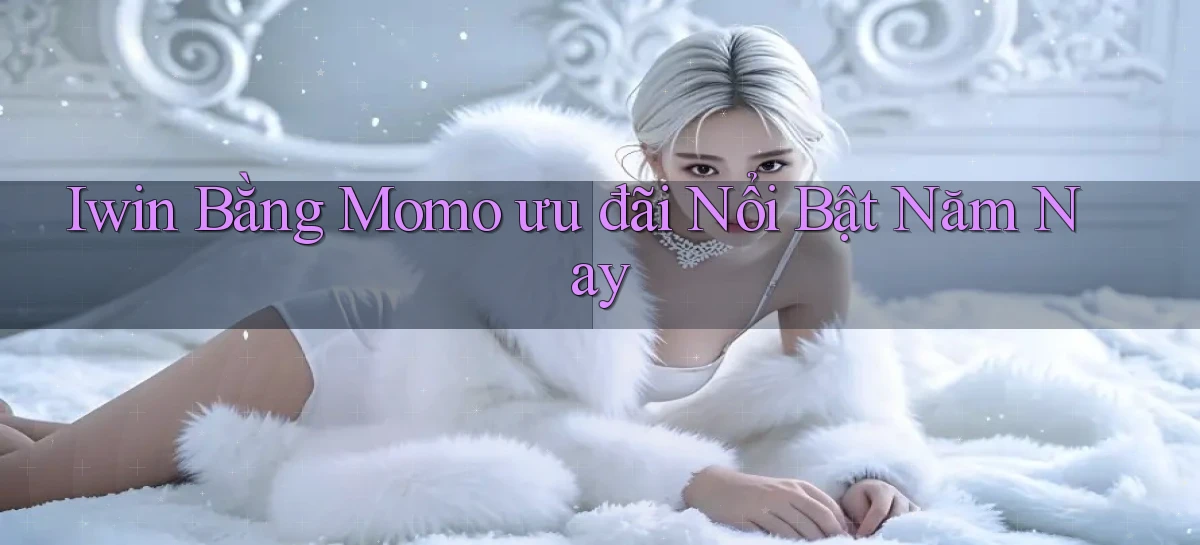 iwin bằng momo ưu đãi nổi bật năm nay
