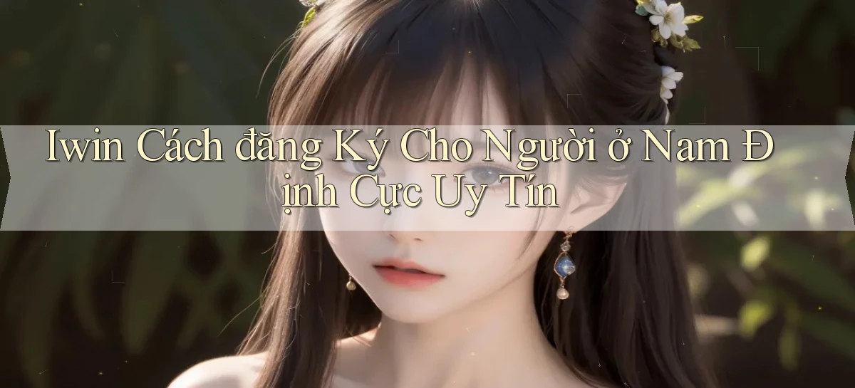 iwin cách đăng ký cho người ở Nam Định cực uy tín