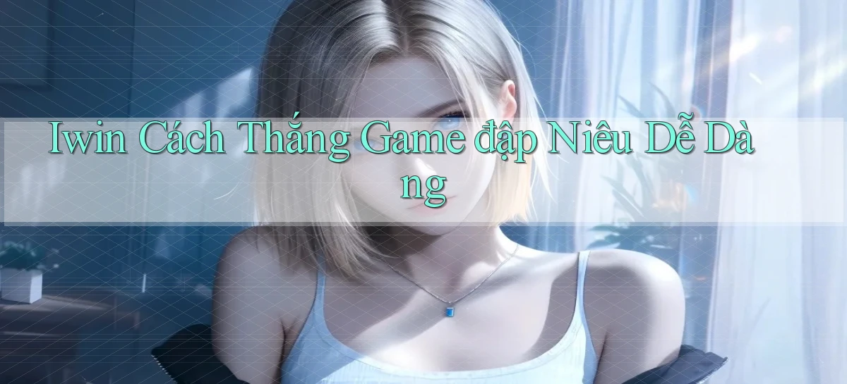 iwin  cách thắng game đập niêu dễ dàng
