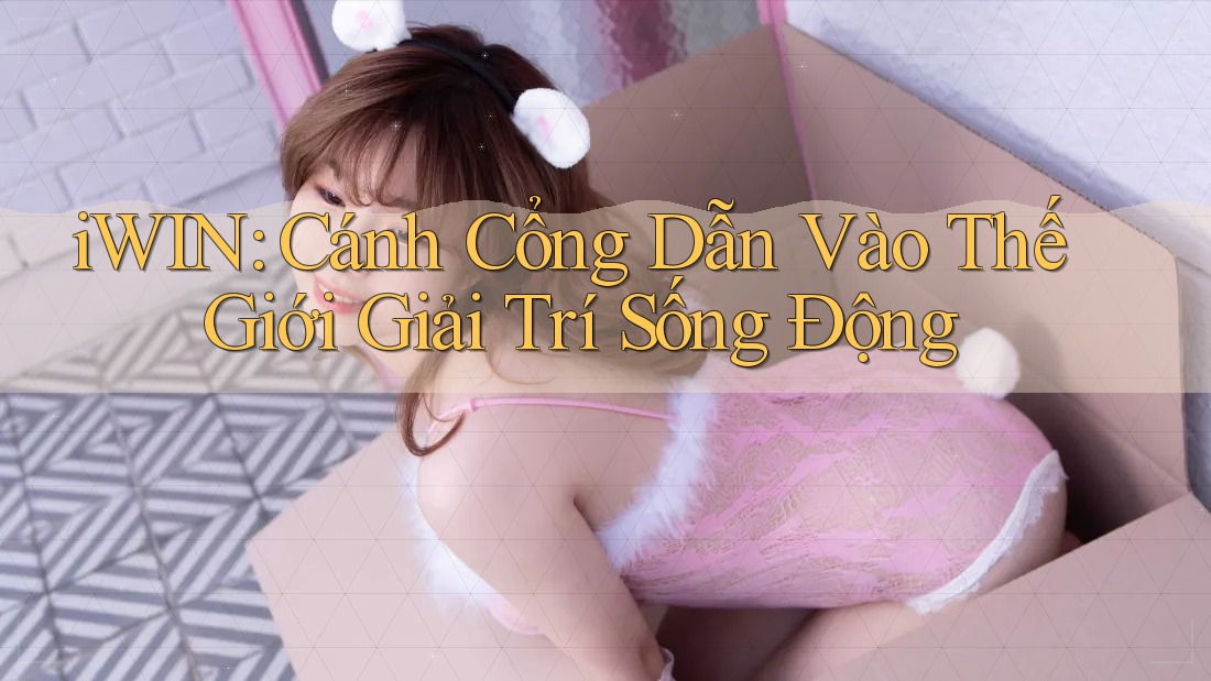iWIN: Cánh Cổng Dẫn Vào Thế Giới Giải Trí Sống Động iWIN: Cánh Cổng Dẫn Vào Thế Giới Giải Trí Sống Động